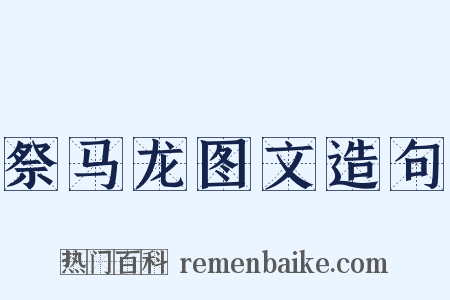 祭马龙图文造句是什么意思的图片